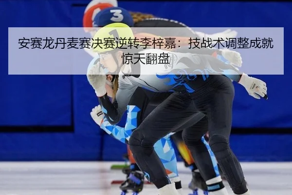安赛龙丹麦赛决赛逆转李梓嘉：技战术调整成就惊天翻盘